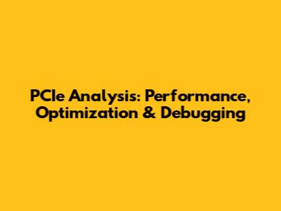 PCIe Analysis: Performance, Optimization & Debugging