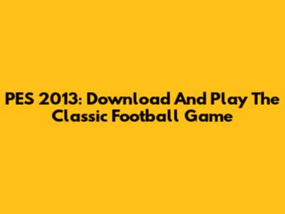 PES 2013: Download And Play The Classic Football Game