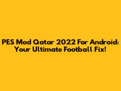 PES Mod Qatar 2022 For Android: Your Ultimate Football Fix!