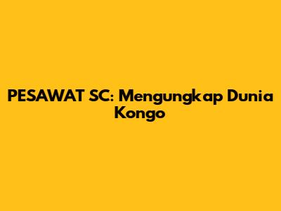PESAWAT SC: Mengungkap Dunia Kongo