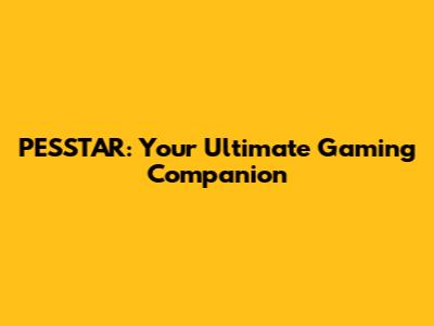 PESSTAR: Your Ultimate Gaming Companion