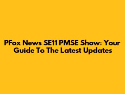 PFox News SE11 PMSE Show: Your Guide To The Latest Updates