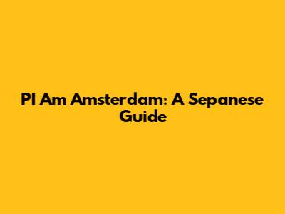 PI Am Amsterdam: A "Sepanese" Guide