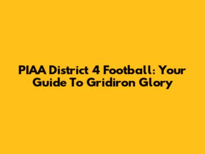 PIAA District 4 Football: Your Guide To Gridiron Glory
