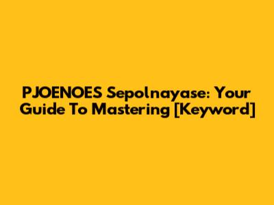 PJOENOES Sepolnayase: Your Guide To Mastering [Keyword]