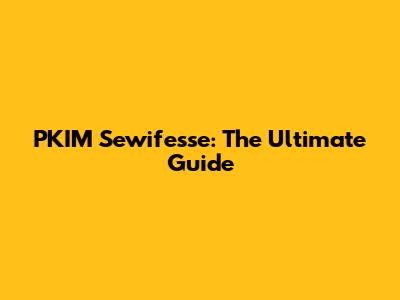 PKIM Sewifesse: The Ultimate Guide