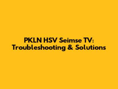 PKLN HSV Seimse TV: Troubleshooting & Solutions