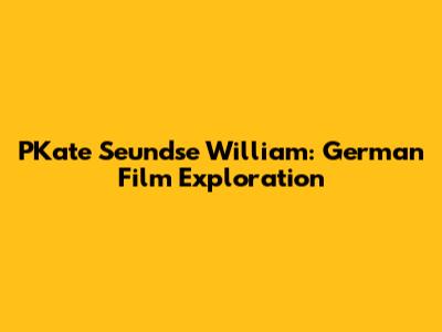 PKate Seundse William: German Film Exploration
