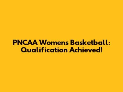 PNCAA Women's Basketball: Qualification Achieved!