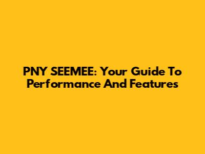 PNY SEEMEE: Your Guide To Performance And Features