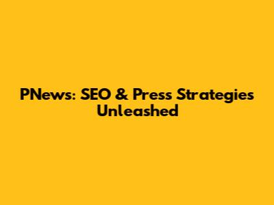 PNews: SEO & Press Strategies Unleashed