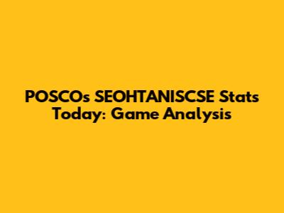 POSCO's SEOHTANISCSE Stats Today: Game Analysis