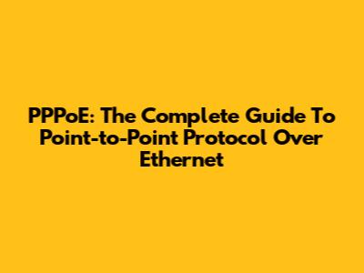 PPPoE: The Complete Guide To Point-to-Point Protocol Over Ethernet