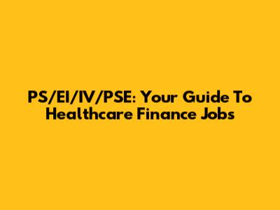 PS/EI/IV/PSE: Your Guide To Healthcare Finance Jobs