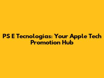 PS E Tecnologias: Your Apple Tech Promotion Hub
