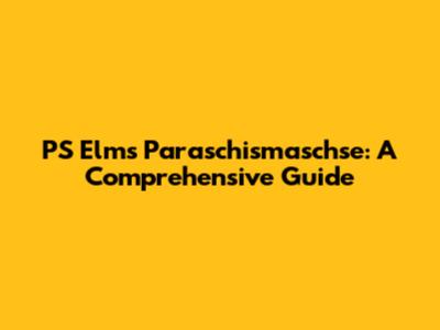 PS Elms Paraschismaschse: A Comprehensive Guide