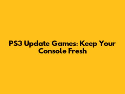 PS3 Update Games: Keep Your Console Fresh