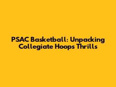 PSAC Basketball: Unpacking Collegiate Hoops Thrills