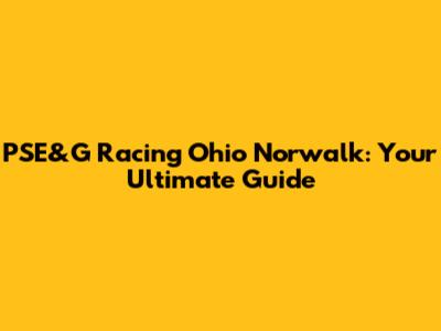 PSE&G Racing Ohio Norwalk: Your Ultimate Guide