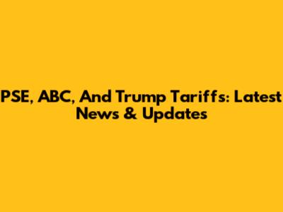 PSE, ABC, And Trump Tariffs: Latest News & Updates