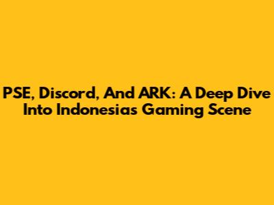 PSE, Discord, And ARK: A Deep Dive Into Indonesia's Gaming Scene