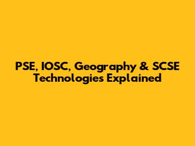 PSE, IOSC, Geography & SCSE Technologies Explained