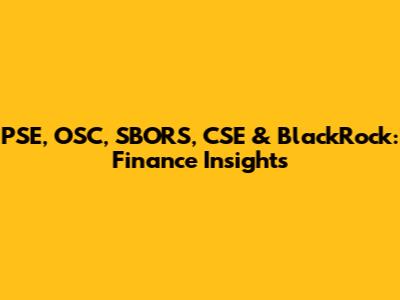 PSE, OSC, SBORS, CSE & BlackRock: Finance Insights