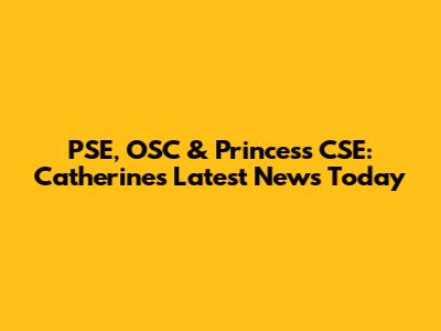 PSE, OSC & Princess CSE: Catherine's Latest News Today