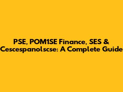 PSE, POM1SE Finance, SES & Cescespanolscse: A Complete Guide