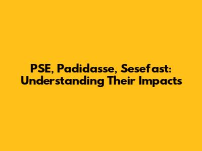 PSE, Padidasse, Sesefast: Understanding Their Impacts