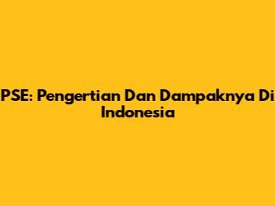 PSE: Pengertian Dan Dampaknya Di Indonesia