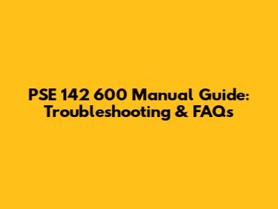 PSE 142 600 Manual Guide: Troubleshooting & FAQs