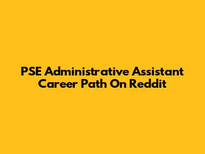 PSE Administrative Assistant Career Path On Reddit