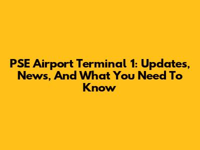 PSE Airport Terminal 1: Updates, News, And What You Need To Know
