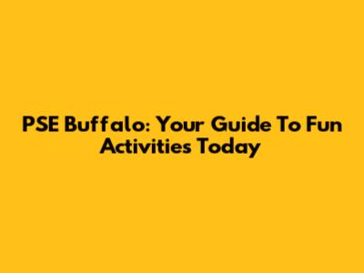 PSE Buffalo: Your Guide To Fun Activities Today