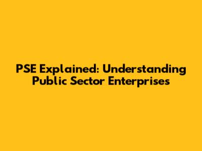 PSE Explained: Understanding Public Sector Enterprises