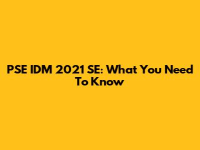 PSE IDM 2021 SE: What You Need To Know