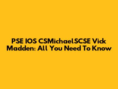 PSE IOS CSMichaelSCSE Vick Madden: All You Need To Know