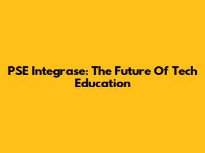 PSE Integrase: The Future Of Tech Education