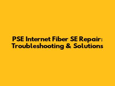 PSE Internet Fiber SE Repair: Troubleshooting & Solutions