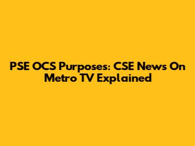 PSE OCS Purposes: CSE News On Metro TV Explained