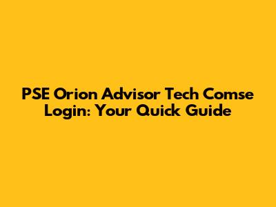 PSE Orion Advisor Tech Comse Login: Your Quick Guide