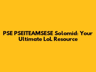 PSE PSEITEAMSESE Solomid: Your Ultimate LoL Resource