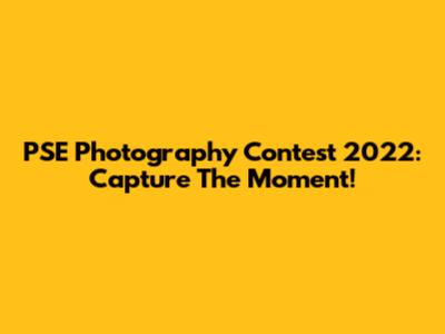 PSE Photography Contest 2022: Capture The Moment!