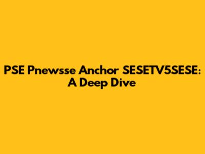 PSE Pnewsse Anchor SESETV5SESE: A Deep Dive