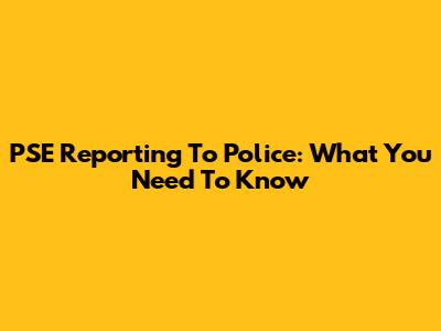PSE Reporting To Police: What You Need To Know