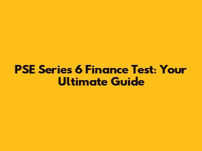 PSE Series 6 Finance Test: Your Ultimate Guide