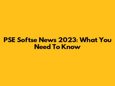 PSE Softse News 2023: What You Need To Know
