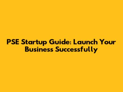PSE Startup Guide: Launch Your Business Successfully