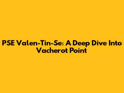 PSE Valen-Tin-Se: A Deep Dive Into Vacherot Point